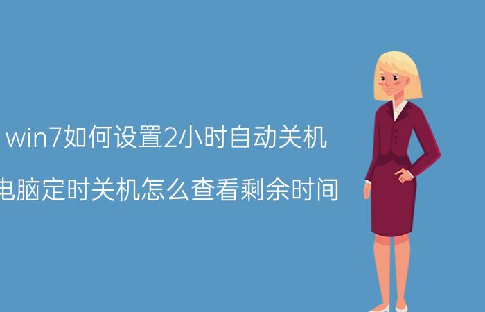 win7如何设置2小时自动关机 电脑定时关机怎么查看剩余时间？